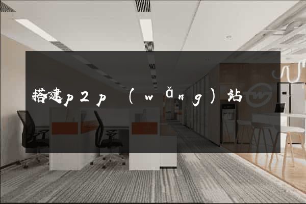 搭建p2p網(wǎng)站