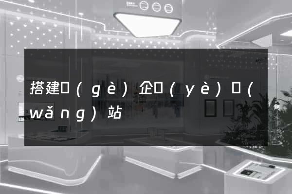 搭建個(gè)企業(yè)網(wǎng)站