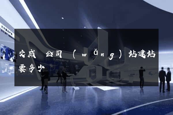 文成縣公司網(wǎng)站建站要多少錢