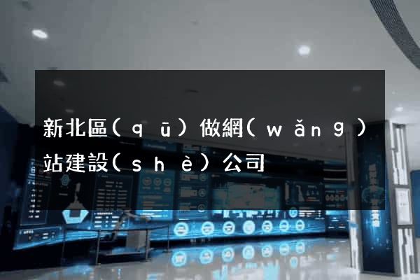 新北區(qū)做網(wǎng)站建設(shè)公司