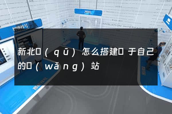 新北區(qū)怎么搭建屬于自己的網(wǎng)站