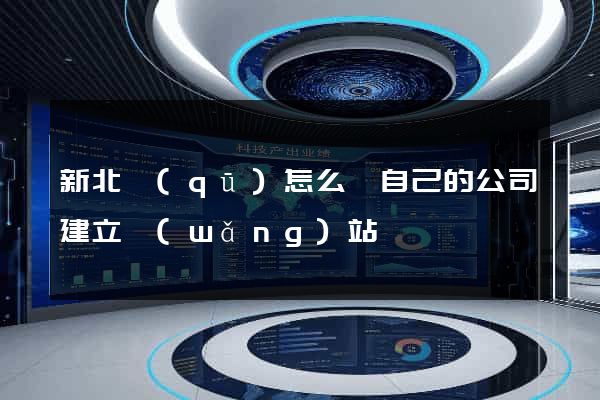 新北區(qū)怎么給自己的公司建立網(wǎng)站