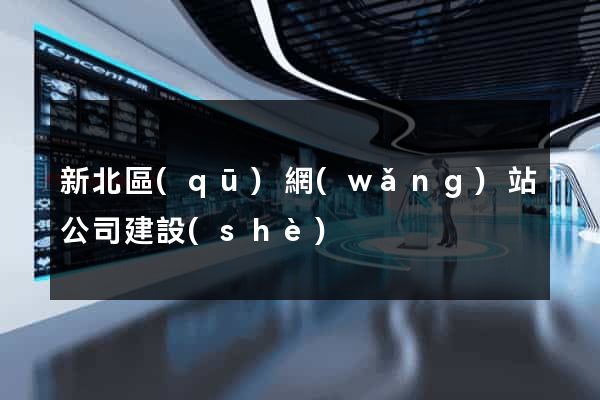 新北區(qū)網(wǎng)站公司建設(shè)