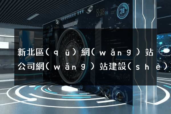 新北區(qū)網(wǎng)站公司網(wǎng)站建設(shè)
