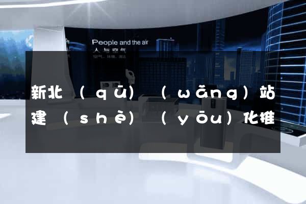 新北區(qū)網(wǎng)站建設(shè)優(yōu)化推廣