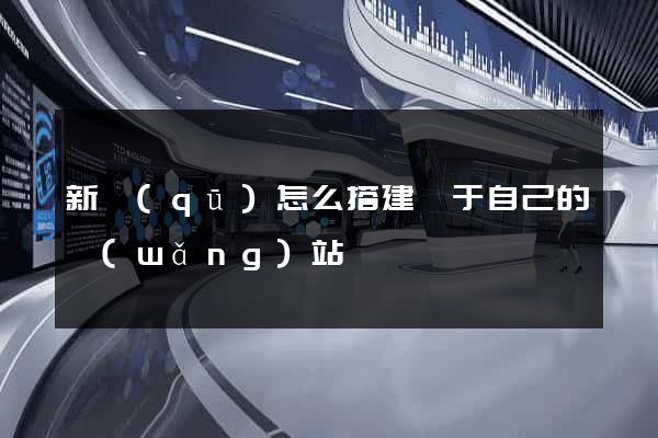 新區(qū)怎么搭建屬于自己的網(wǎng)站