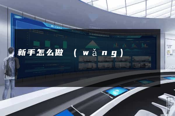 新手怎么做網(wǎng)頁