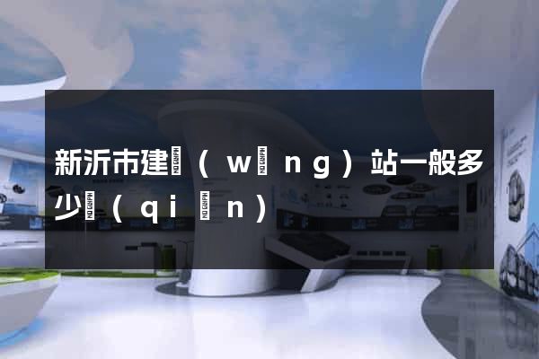 新沂市建網(wǎng)站一般多少錢(qián)