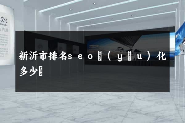 新沂市排名seo優(yōu)化多少錢