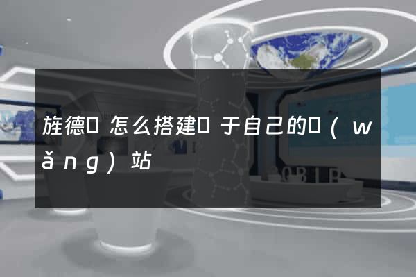 旌德縣怎么搭建屬于自己的網(wǎng)站