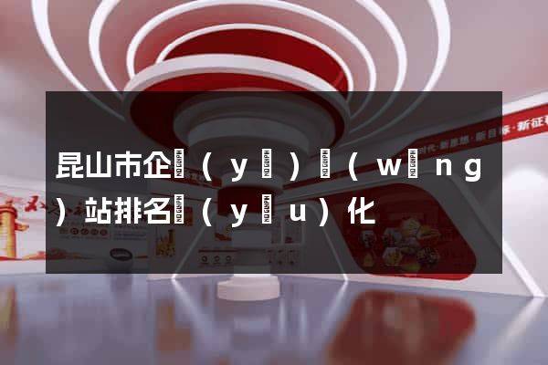 昆山市企業(yè)網(wǎng)站排名優(yōu)化