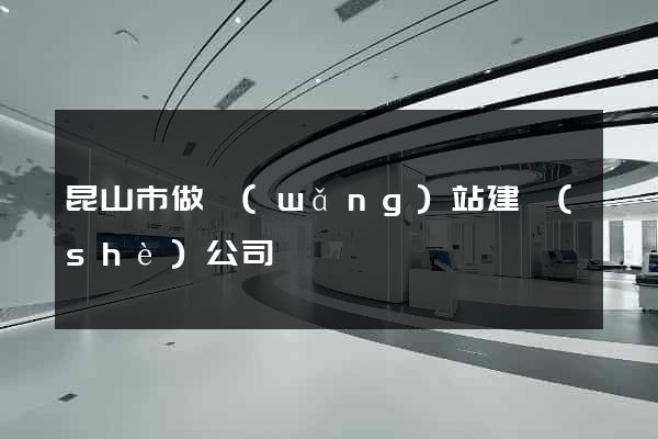 昆山市做網(wǎng)站建設(shè)公司