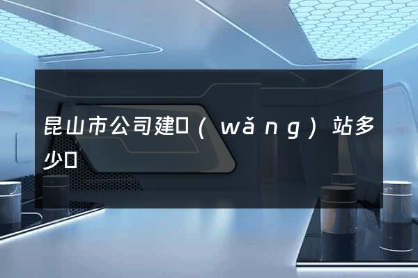昆山市公司建網(wǎng)站多少錢