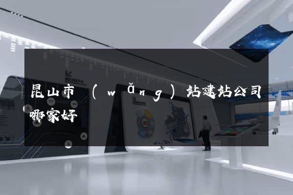 昆山市網(wǎng)站建站公司哪家好