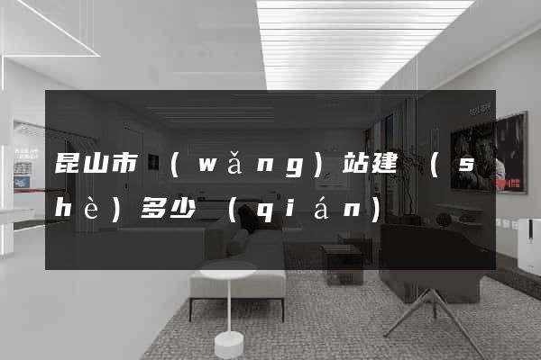 昆山市網(wǎng)站建設(shè)多少錢(qián)