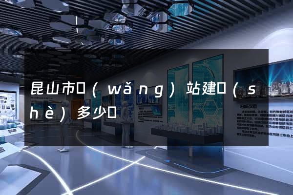 昆山市網(wǎng)站建設(shè)多少錢