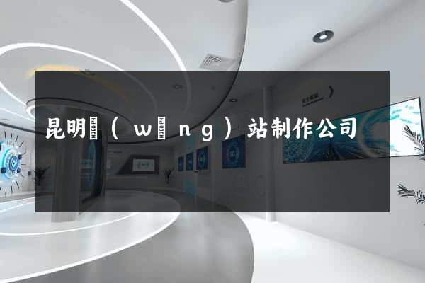 昆明網(wǎng)站制作公司