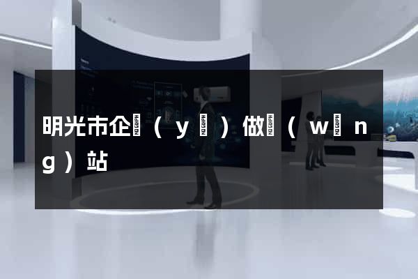 明光市企業(yè)做網(wǎng)站