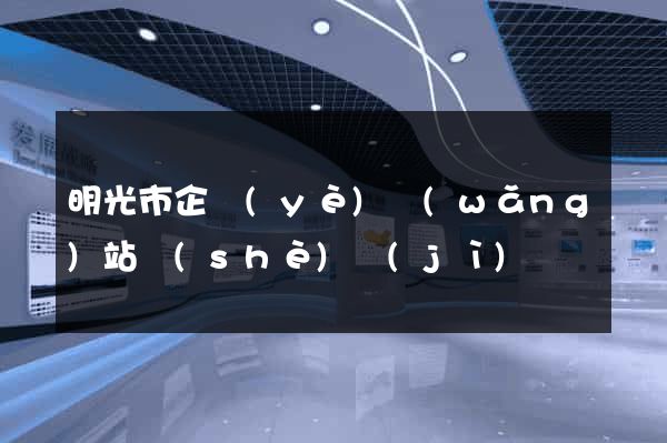 明光市企業(yè)網(wǎng)站設(shè)計(jì)