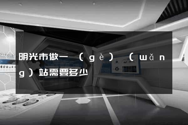 明光市做一個(gè)網(wǎng)站需要多少錢