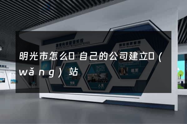 明光市怎么給自己的公司建立網(wǎng)站