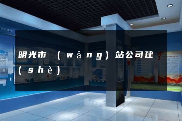 明光市網(wǎng)站公司建設(shè)