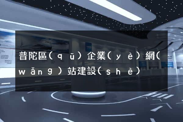 普陀區(qū)企業(yè)網(wǎng)站建設(shè)