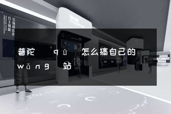 普陀區(qū)怎么搞自己的網(wǎng)站