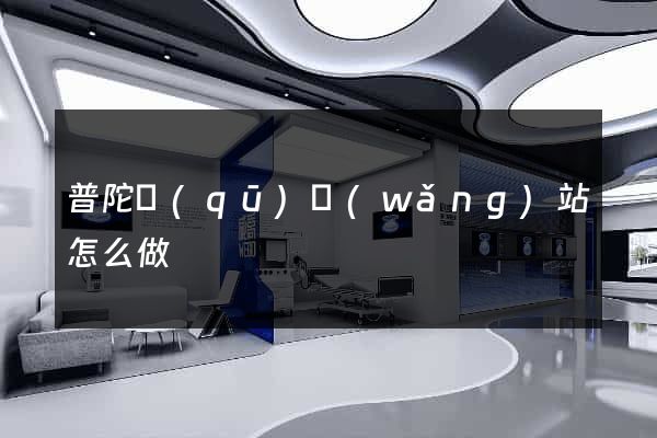 普陀區(qū)網(wǎng)站怎么做