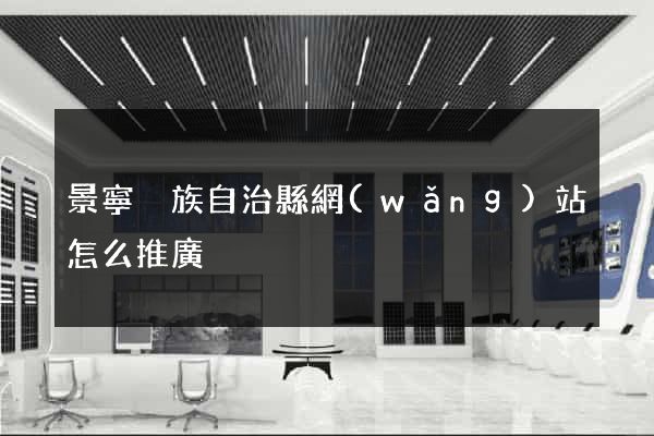 景寧畬族自治縣網(wǎng)站怎么推廣