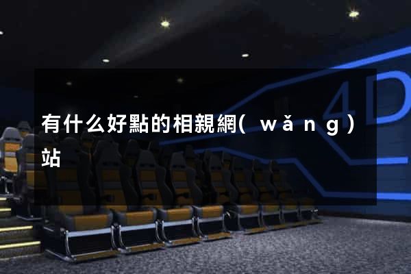 有什么好點的相親網(wǎng)站