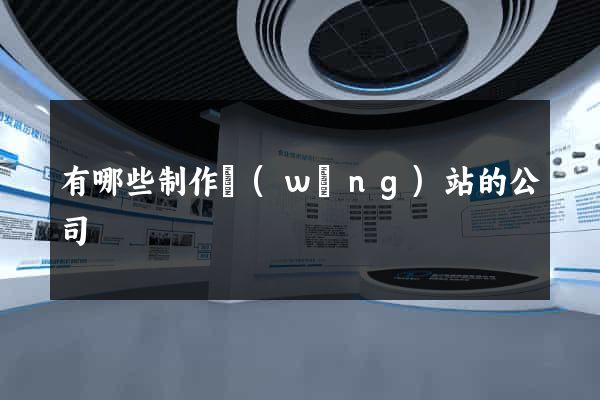 有哪些制作網(wǎng)站的公司