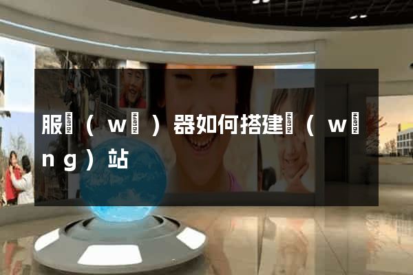 服務(wù)器如何搭建網(wǎng)站