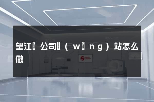 望江縣公司網(wǎng)站怎么做