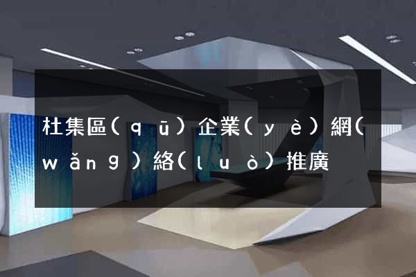 杜集區(qū)企業(yè)網(wǎng)絡(luò)推廣