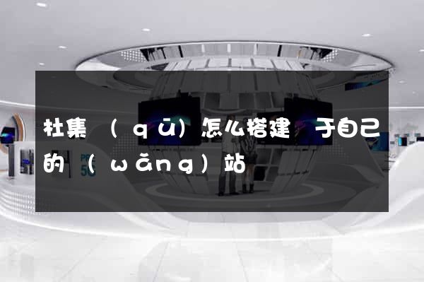 杜集區(qū)怎么搭建屬于自己的網(wǎng)站