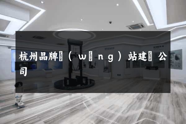 杭州品牌網(wǎng)站建設公司