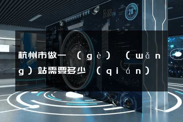 杭州市做一個(gè)網(wǎng)站需要多少錢(qián)