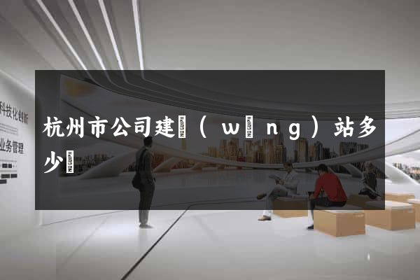 杭州市公司建網(wǎng)站多少錢