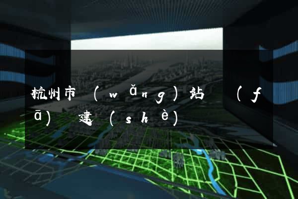 杭州市網(wǎng)站開發(fā)與建設(shè)