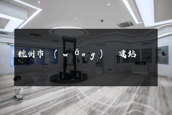 杭州市網(wǎng)絡建站