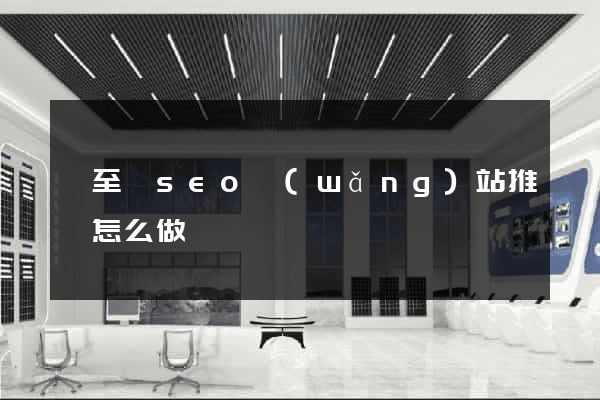 東至縣seo網(wǎng)站推廣怎么做
