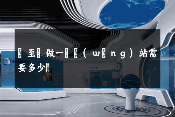 東至縣做一個網(wǎng)站需要多少錢