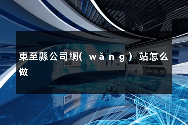 東至縣公司網(wǎng)站怎么做