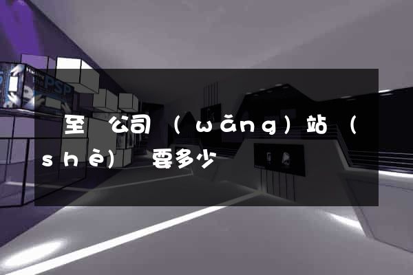 東至縣公司網(wǎng)站設(shè)計要多少錢