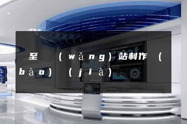 東至縣網(wǎng)站制作報(bào)價(jià)
