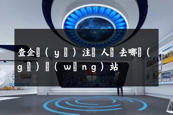 查企業(yè)注冊人員去哪個(gè)網(wǎng)站