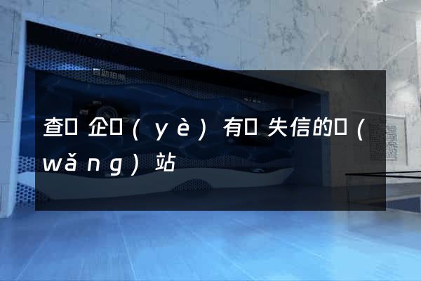查詢企業(yè)有無失信的網(wǎng)站