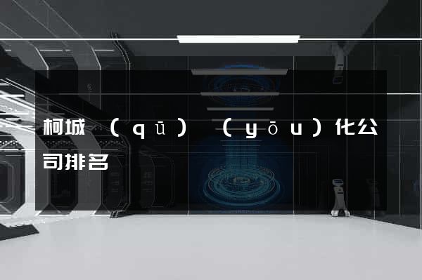 柯城區(qū)優(yōu)化公司排名