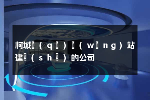 柯城區(qū)網(wǎng)站建設(shè)的公司